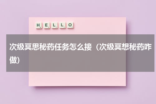 次级冥思秘药任务怎么接（次级冥想秘药咋做）