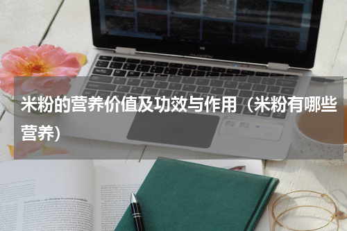 米粉的营养价值及功效与作用（米粉有哪些营养）