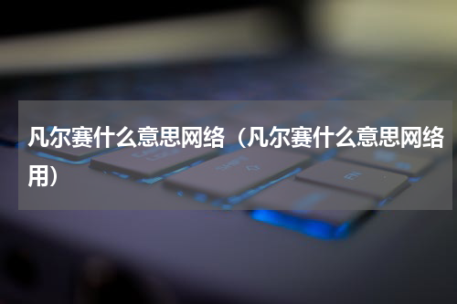 凡尔赛什么意思网络（凡尔赛什么意思网络用）