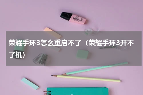 荣耀手环3怎么重启不了（荣耀手环3开不了机）