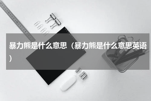 暴力熊是什么意思（暴力熊是什么意思英语）