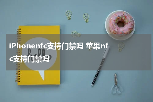 iPhonenfc支持门禁吗 苹果nfc支持门禁吗