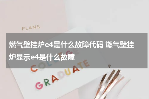 燃气壁挂炉e4是什么故障代码 燃气壁挂炉显示e4是什么故障