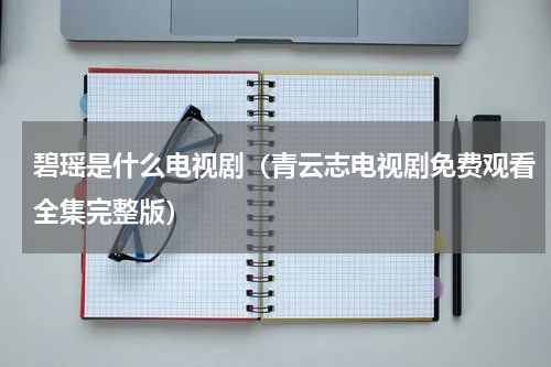 碧瑶是什么电视剧（青云志电视剧免费观看全集完整版）
