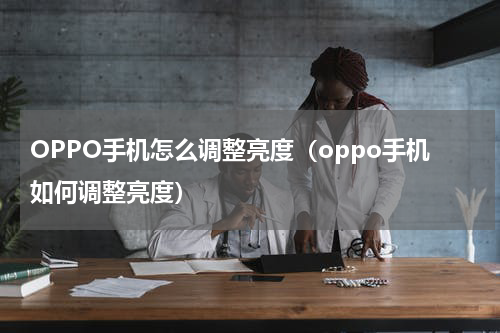 OPPO手机怎么调整亮度（oppo手机如何调整亮度）
