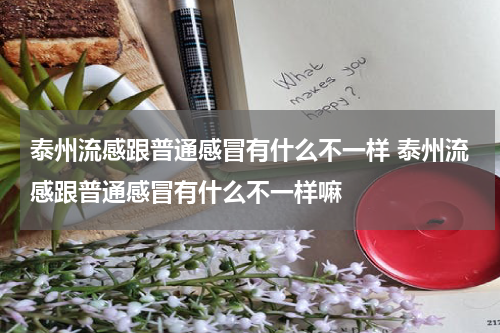 泰州流感跟普通感冒有什么不一样 泰州流感跟普通感冒有什么不一样嘛