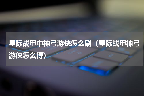 星际战甲中神弓游侠怎么刷（星际战甲神弓游侠怎么得）