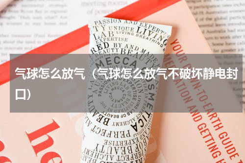 气球怎么放气（气球怎么放气不破坏静电封口）