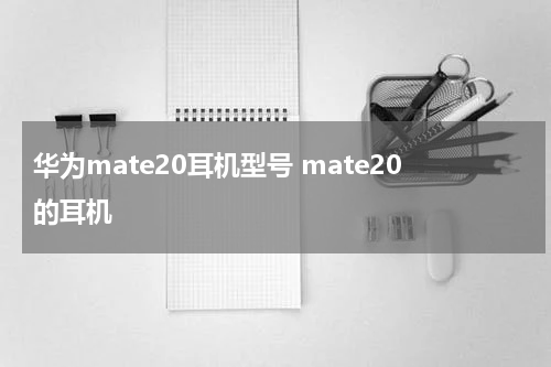 华为mate20耳机型号 mate20的耳机