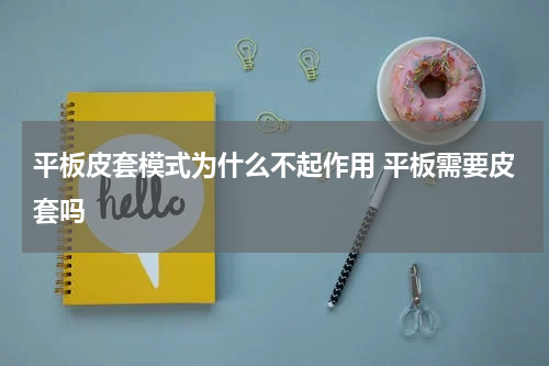平板皮套模式为什么不起作用 平板需要皮套吗