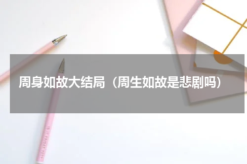 周身如故大结局（周生如故是悲剧吗）