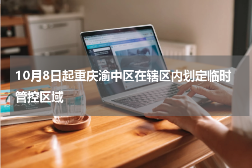 10月8日起重庆渝中区在辖区内划定临时管控区域