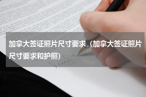 加拿大签证照片尺寸要求（加拿大签证照片尺寸要求和护照）