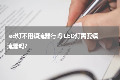 led灯不用镇流器行吗 LED灯需要镇流器吗?