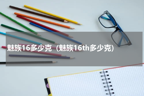 魅族16多少克（魅族16th多少克）