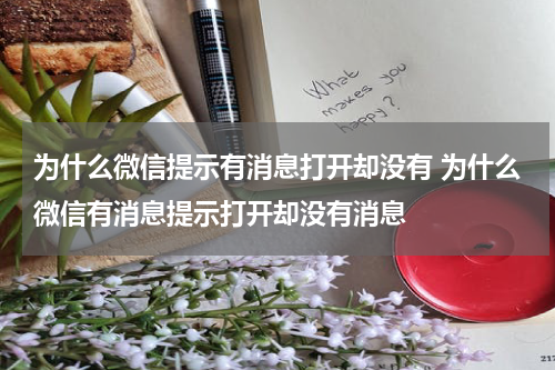 为什么微信提示有消息打开却没有 为什么微信有消息提示打开却没有消息