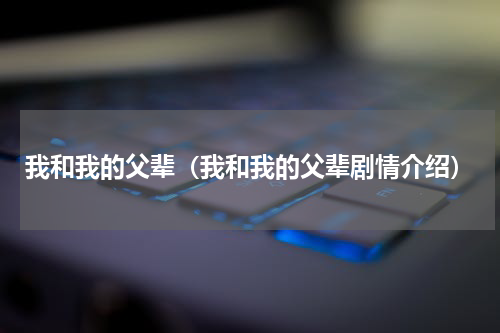 我和我的父辈（我和我的父辈剧情介绍）