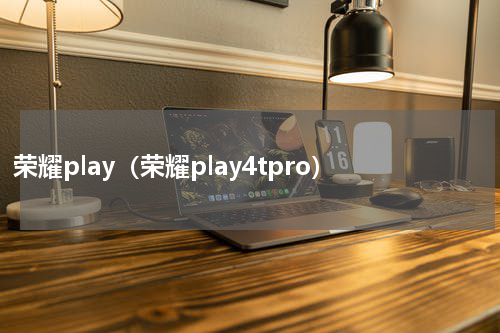 荣耀play（荣耀play4tpro）