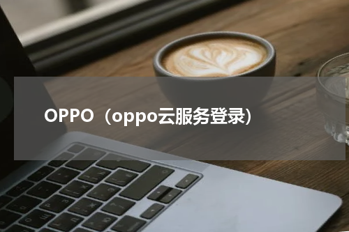 OPPO（oppo云服务登录）