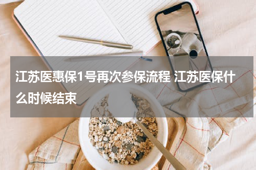 江苏医惠保1号再次参保流程 江苏医保什么时候结束