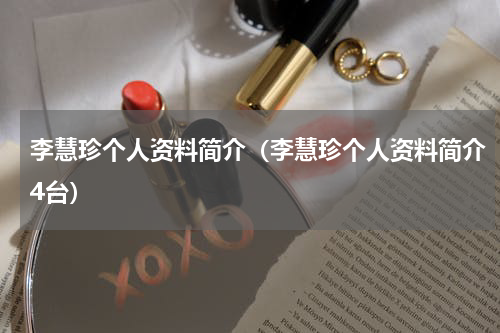 李慧珍个人资料简介（李慧珍个人资料简介4台）