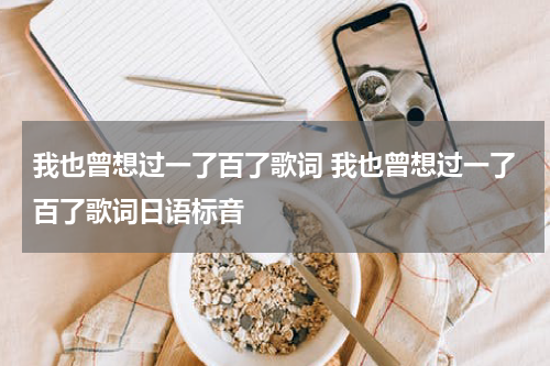 我也曾想过一了百了歌词 我也曾想过一了百了歌词日语标音