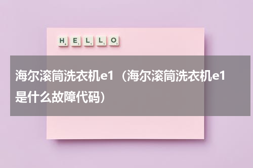海尔滚筒洗衣机e1（海尔滚筒洗衣机e1是什么故障代码）