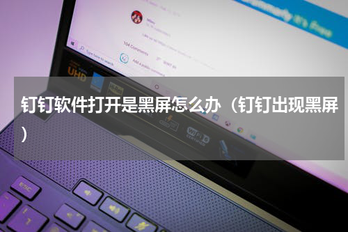 钉钉软件打开是黑屏怎么办（钉钉出现黑屏）