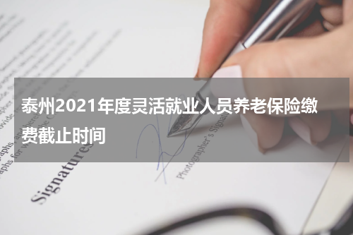泰州2021年度灵活就业人员养老保险缴费截止时间