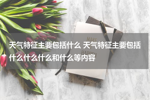 天气特征主要包括什么 天气特征主要包括什么什么什么和什么等内容