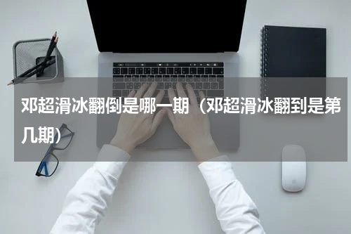 邓超滑冰翻倒是哪一期（邓超滑冰翻到是第几期）