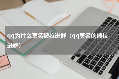 qq为什么莫名被拉进群（qq莫名的被拉进群）