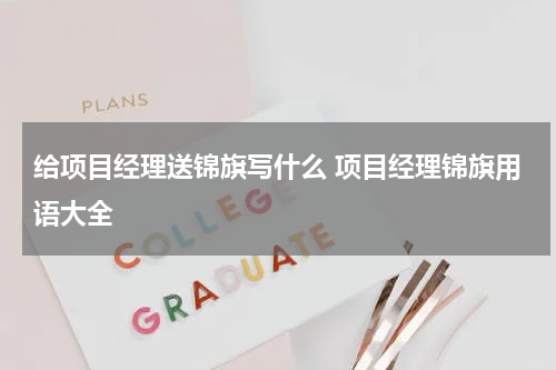 给项目经理送锦旗写什么 项目经理锦旗用语大全