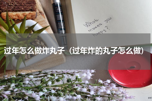 过年怎么做炸丸子（过年炸的丸子怎么做）