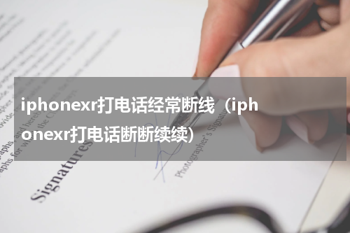 iphonexr打电话经常断线（iphonexr打电话断断续续）