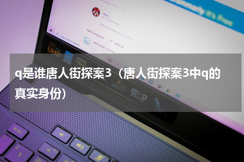 q是谁唐人街探案3（唐人街探案3中q的真实身份）