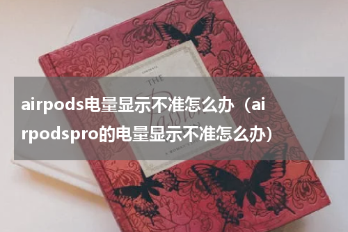 airpods电量显示不准怎么办（airpodspro的电量显示不准怎么办）
