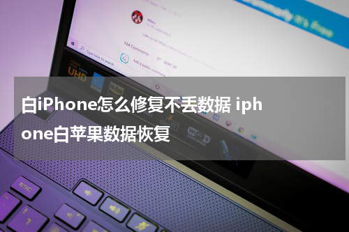 白iPhone怎么修复不丢数据 iphone白苹果数据恢复