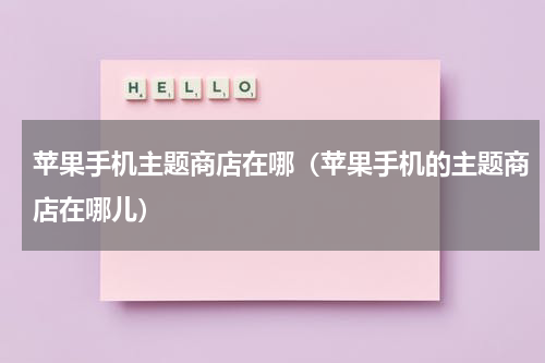 苹果手机主题商店在哪（苹果手机的主题商店在哪儿）
