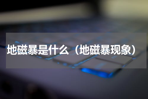 地磁暴是什么（地磁暴现象）