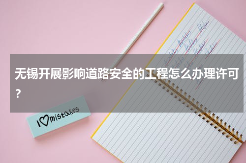 无锡开展影响道路安全的工程怎么办理许可？