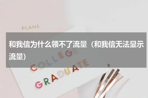 和我信为什么领不了流量（和我信无法显示流量）