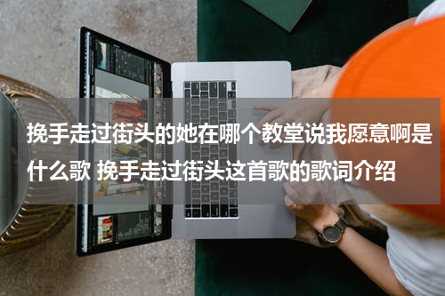 挽手走过街头的她在哪个教堂说我愿意啊是什么歌 挽手走过街头这首歌的歌词介绍