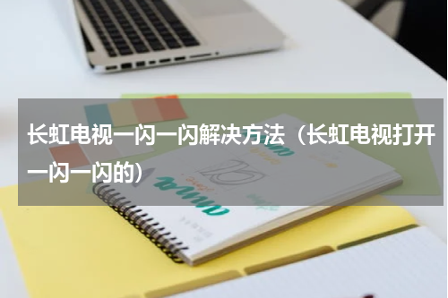 长虹电视一闪一闪解决方法（长虹电视打开一闪一闪的）