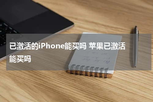 已激活的iPhone能买吗 苹果已激活能买吗