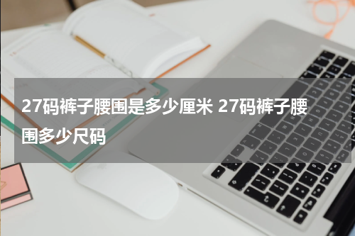 27码裤子腰围是多少厘米 27码裤子腰围多少尺码