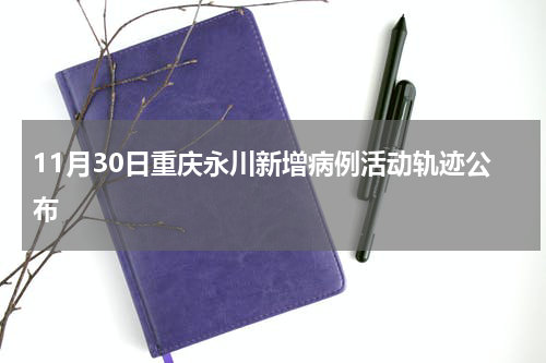 11月30日重庆永川新增病例活动轨迹公布
