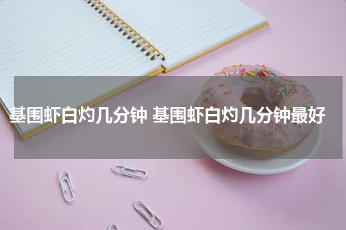 基围虾白灼几分钟 基围虾白灼几分钟最好