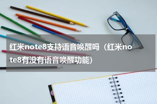 红米note8支持语音唤醒吗（红米note8有没有语音唤醒功能）