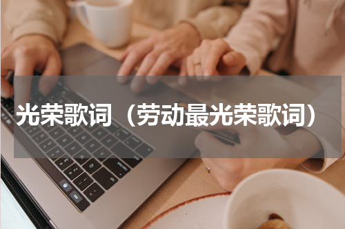 光荣歌词（劳动最光荣歌词）